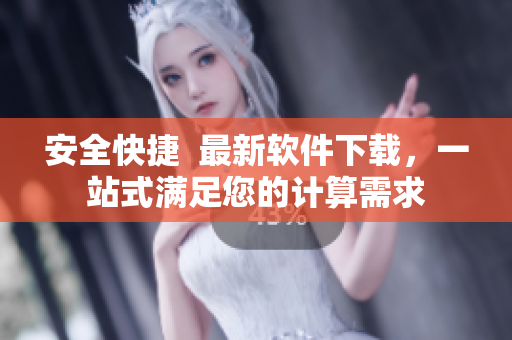 安全快捷  最新软件下载，一站式满足您的计算需求