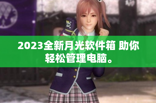 2023全新月光软件箱 助你轻松管理电脑。