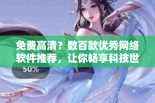 免费高清？数百款优秀网络软件推荐，让你畅享科技世界