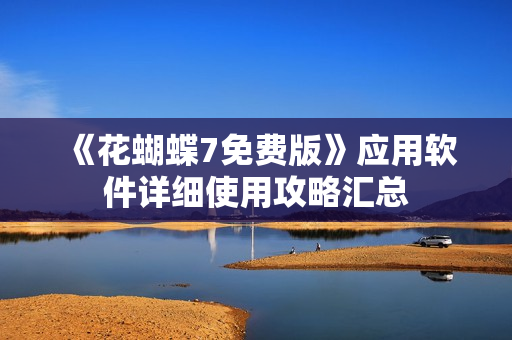 《花蝴蝶7免费版》应用软件详细使用攻略汇总