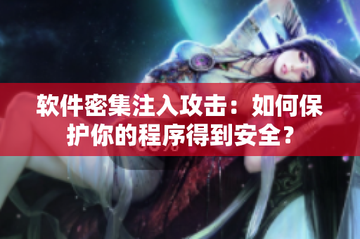 软件密集注入攻击：如何保护你的程序得到安全？