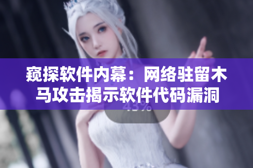 窥探软件内幕：网络驻留木马攻击揭示软件代码漏洞