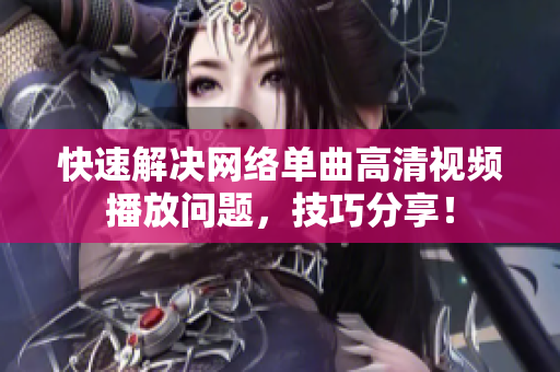 快速解决网络单曲高清视频播放问题，技巧分享！
