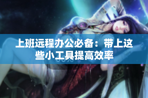 上班远程办公必备：带上这些小工具提高效率