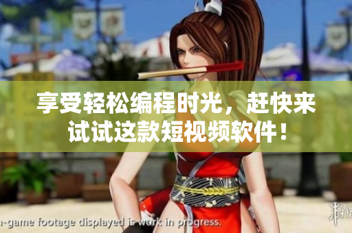 享受轻松编程时光，赶快来试试这款短视频软件！