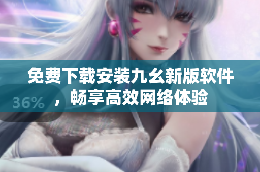 免费下载安装九幺新版软件，畅享高效网络体验