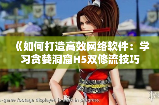 《如何打造高效网络软件：学习贪婪洞窟H5双修流技巧》