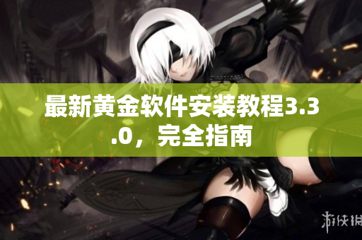 最新黄金软件安装教程3.3.0，完全指南