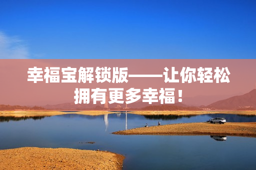 幸福宝解锁版——让你轻松拥有更多幸福！