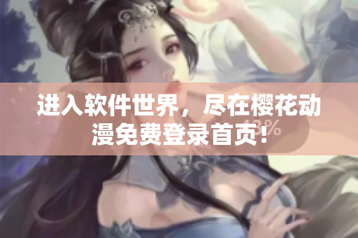 进入软件世界，尽在樱花动漫免费登录首页！