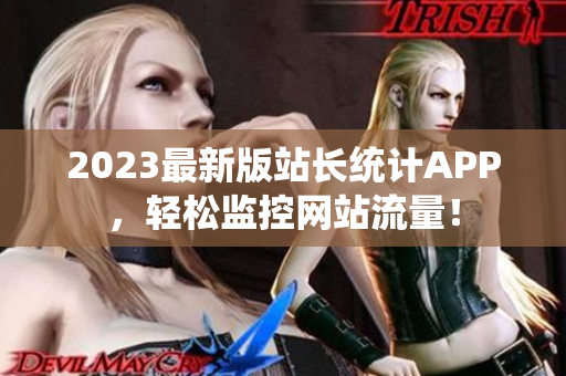 2023最新版站长统计APP，轻松监控网站流量！