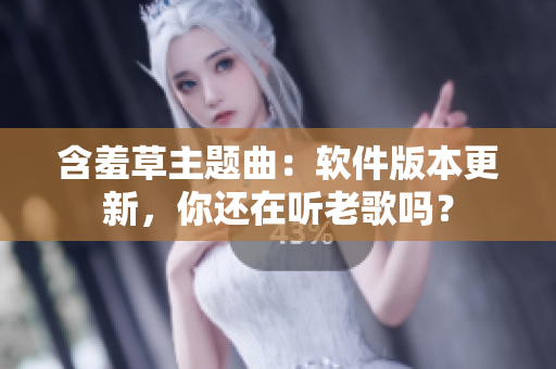 含羞草主题曲：软件版本更新，你还在听老歌吗？