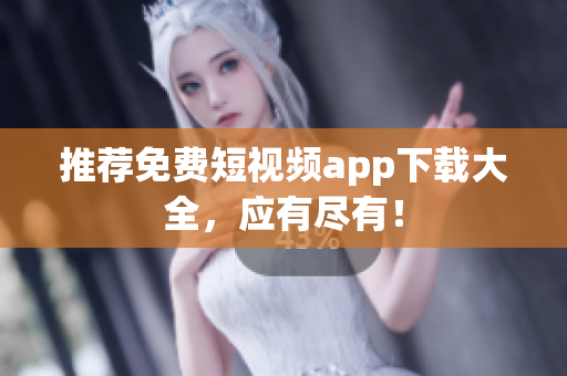推荐免费短视频app下载大全，应有尽有！