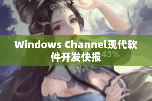 Windows Channel现代软件开发快报