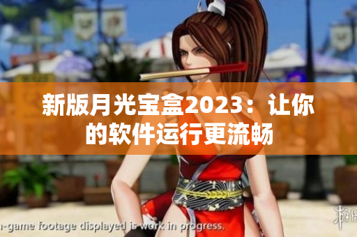 新版月光宝盒2023：让你的软件运行更流畅