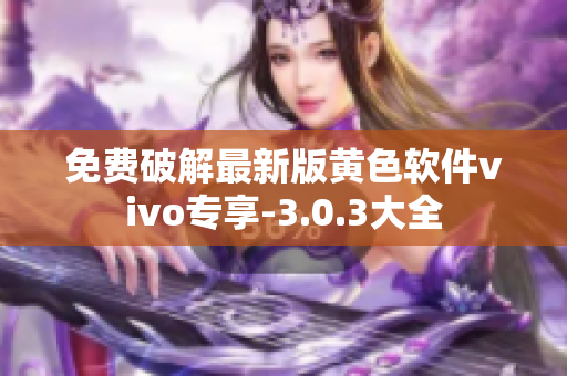 免费破解最新版黄色软件vivo专享-3.0.3大全