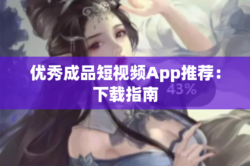 优秀成品短视频App推荐：下载指南