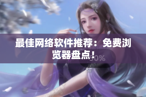 最佳网络软件推荐：免费浏览器盘点！