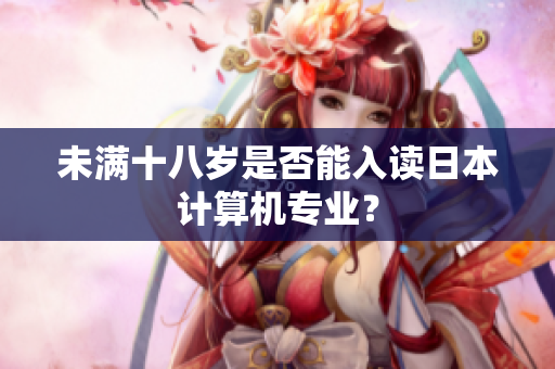 未满十八岁是否能入读日本计算机专业？