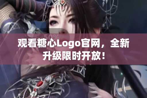 观看糖心Logo官网，全新升级限时开放！