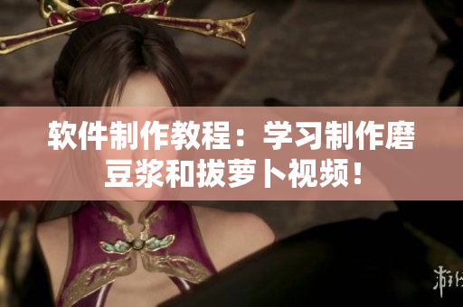 软件制作教程：学习制作磨豆浆和拔萝卜视频！