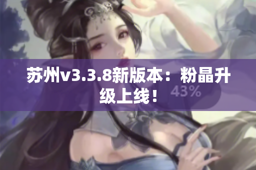 苏州v3.3.8新版本：粉晶升级上线！