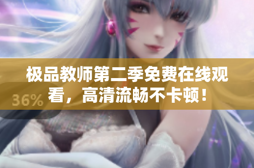 极品教师第二季免费在线观看，高清流畅不卡顿！