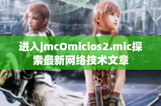 进入jmcOmicios2.mic探索最新网络技术文章