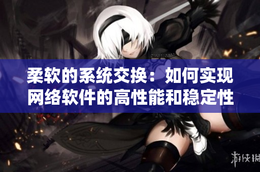 柔软的系统交换：如何实现网络软件的高性能和稳定性