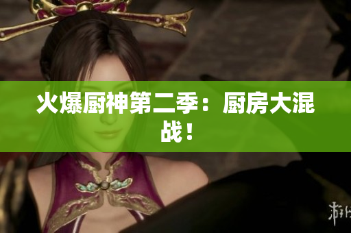 火爆厨神第二季：厨房大混战！