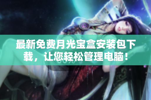 最新免费月光宝盒安装包下载，让您轻松管理电脑！