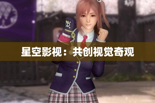 星空影视：共创视觉奇观