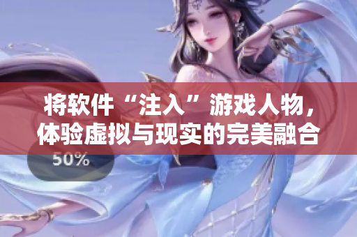 将软件“注入”游戏人物，体验虚拟与现实的完美融合