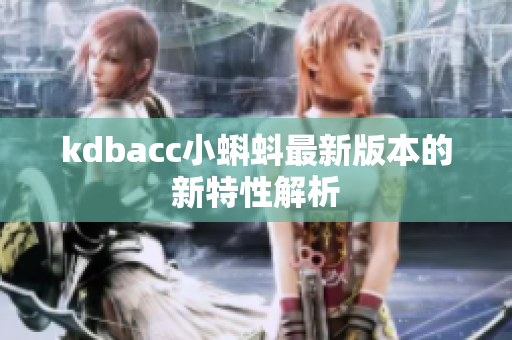 kdbacc小蝌蚪最新版本的新特性解析