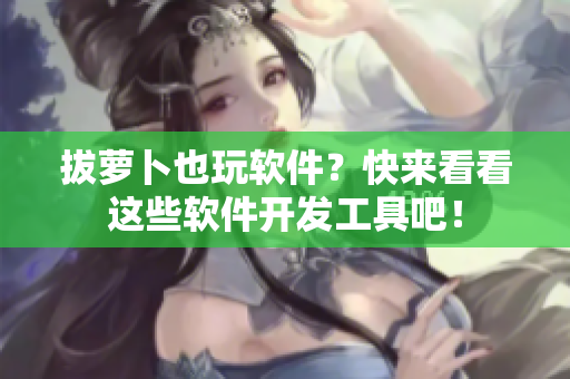 拔萝卜也玩软件？快来看看这些软件开发工具吧！