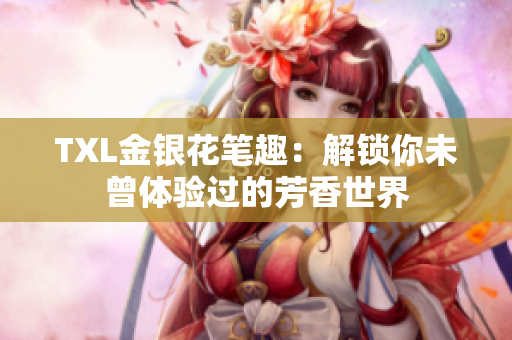 TXL金银花笔趣：解锁你未曾体验过的芳香世界
