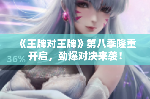 《王牌对王牌》第八季隆重开启，劲爆对决来袭！
