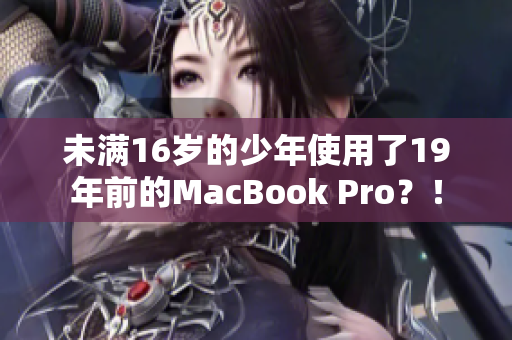 未满16岁的少年使用了19年前的MacBook Pro？！