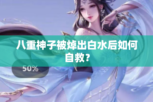 八重神子被焯出白水后如何自救？