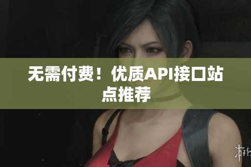 无需付费！优质API接口站点推荐