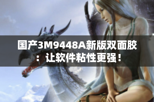 国产3M9448A新版双面胶：让软件粘性更强！