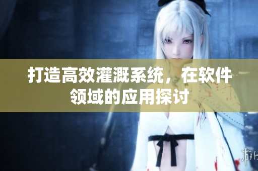 打造高效灌溉系统，在软件领域的应用探讨