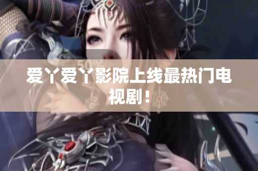 爱丫爱丫影院上线最热门电视剧！