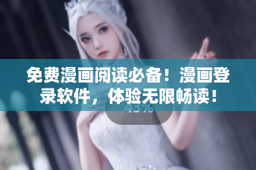 免费漫画阅读必备！漫画登录软件，体验无限畅读！