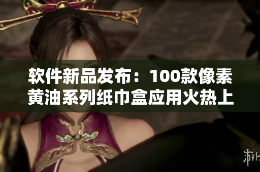 软件新品发布：100款像素黄油系列纸巾盒应用火热上线