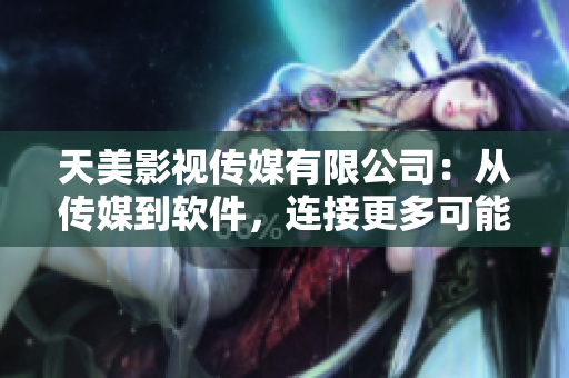 天美影视传媒有限公司：从传媒到软件，连接更多可能性