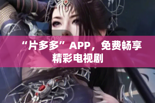 “片多多”APP，免费畅享精彩电视剧