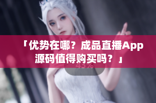 「优势在哪？成品直播App源码值得购买吗？」