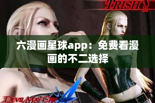 六漫画星球app：免费看漫画的不二选择