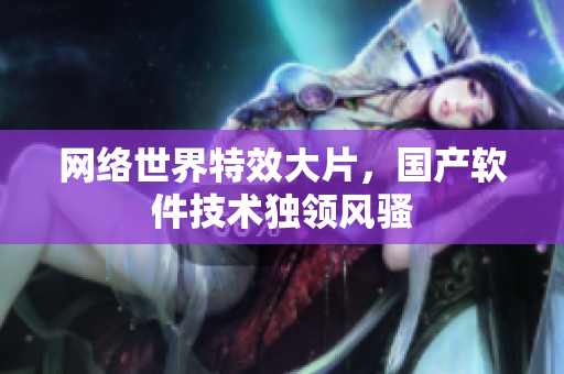 网络世界特效大片，国产软件技术独领风骚